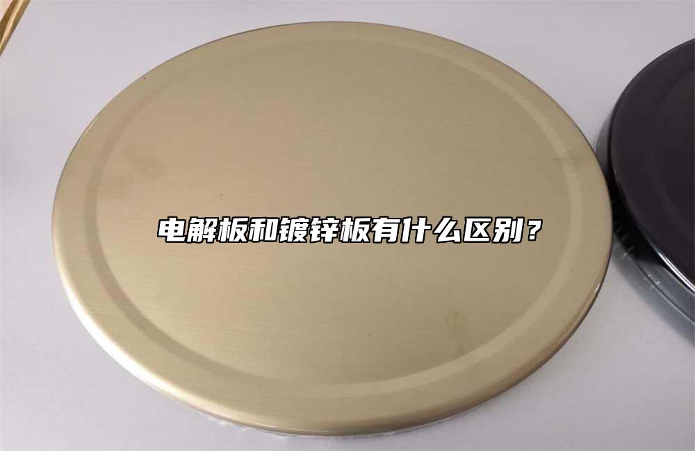 電解板和鍍鋅板有什么區(qū)別？