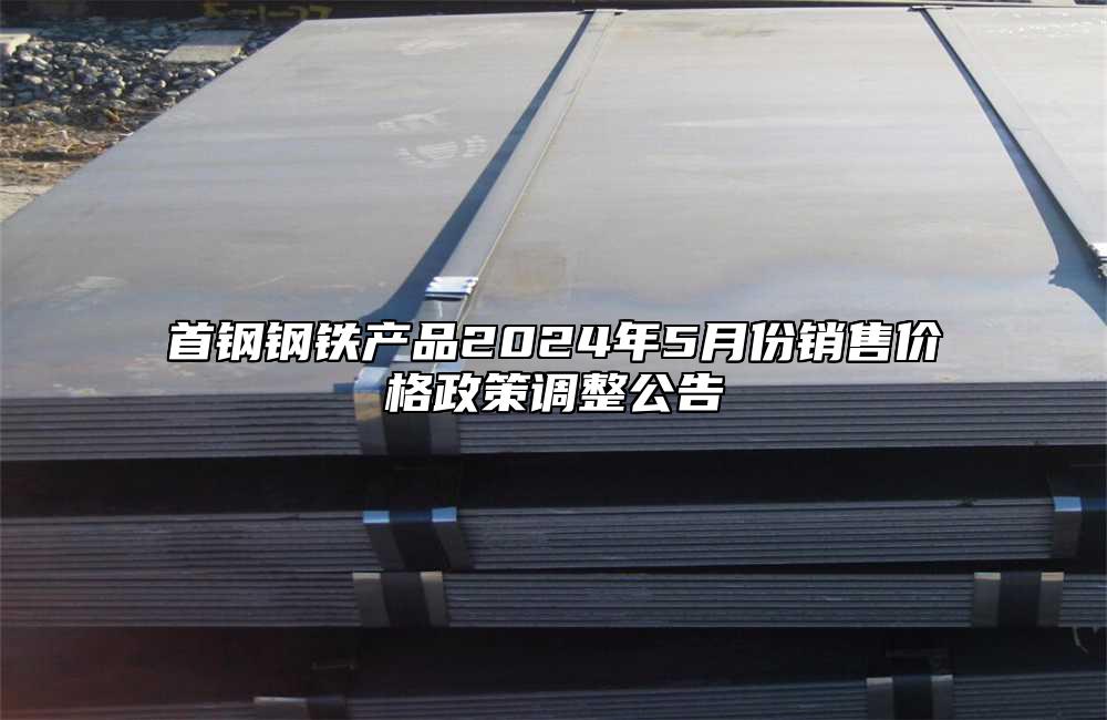 首鋼鋼鐵產(chǎn)品2024年5月份銷(xiāo)售價(jià)格政策調(diào)整公告