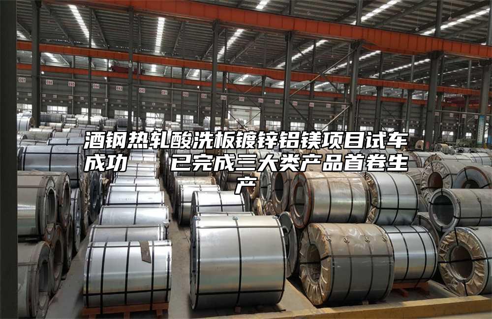 酒鋼熱軋酸洗板鍍鋅鋁鎂項(xiàng)目試車成功   已完成三大類產(chǎn)品首卷生產(chǎn)