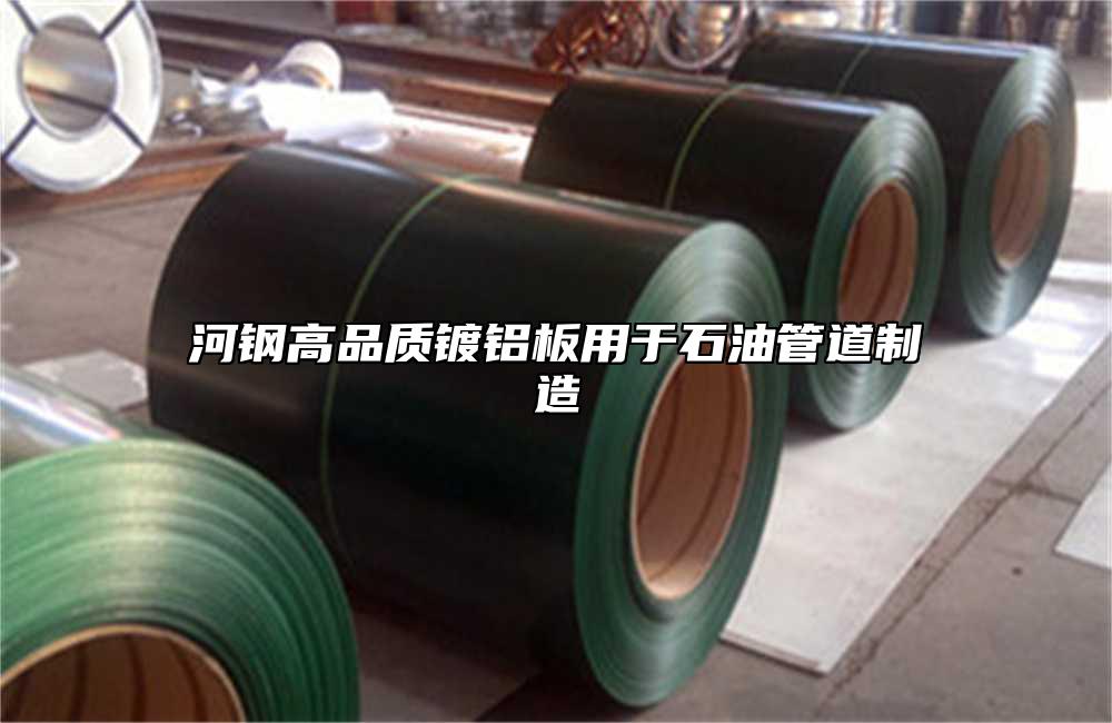 河鋼高品質(zhì)鍍鋁板用于石油管道制造