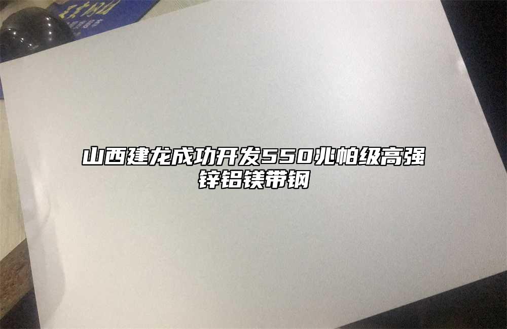 山西建龍成功開(kāi)發(fā)550兆帕級(jí)高強(qiáng)鋅鋁鎂帶鋼