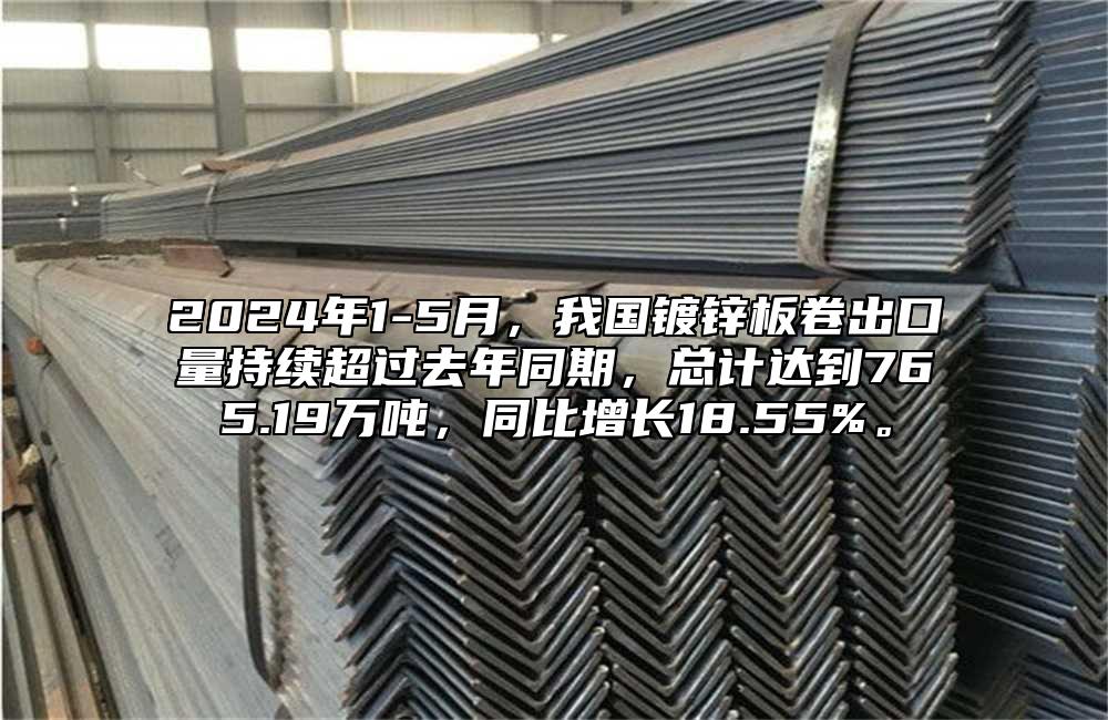 2024年1-5月，我國鍍鋅板卷出口量持續(xù)超過去年同期，總計(jì)達(dá)到765.19萬噸，同比增長18.55%。