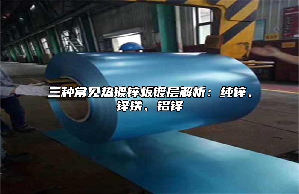 三種常見熱鍍鋅板鍍層解析：純鋅、鋅鐵、鋁鋅