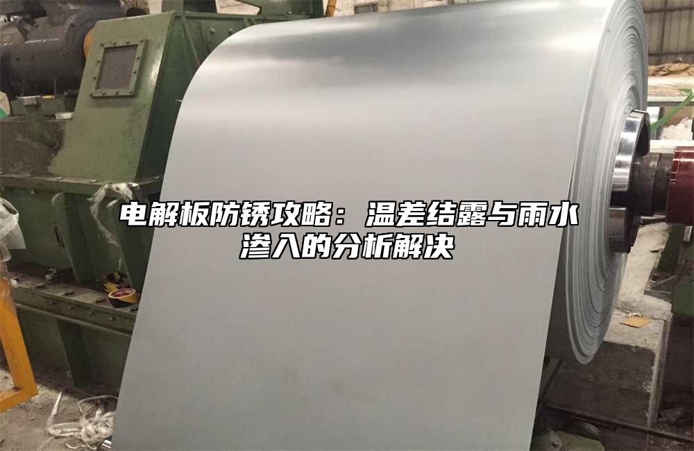電解板防銹攻略：溫差結(jié)露與雨水滲入的分析解決
