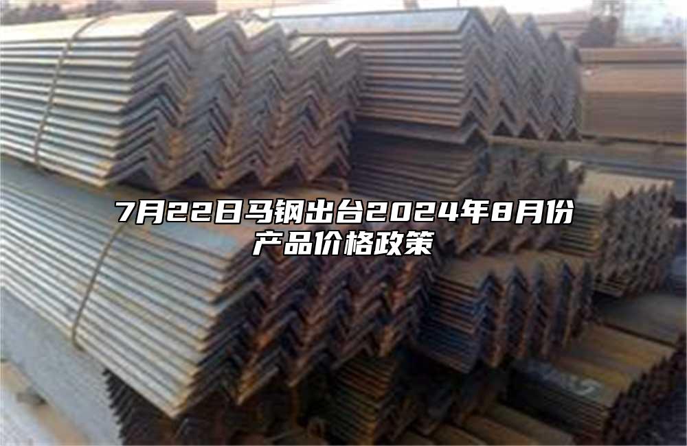 7月22日馬鋼出臺2024年8月份產(chǎn)品價格政策