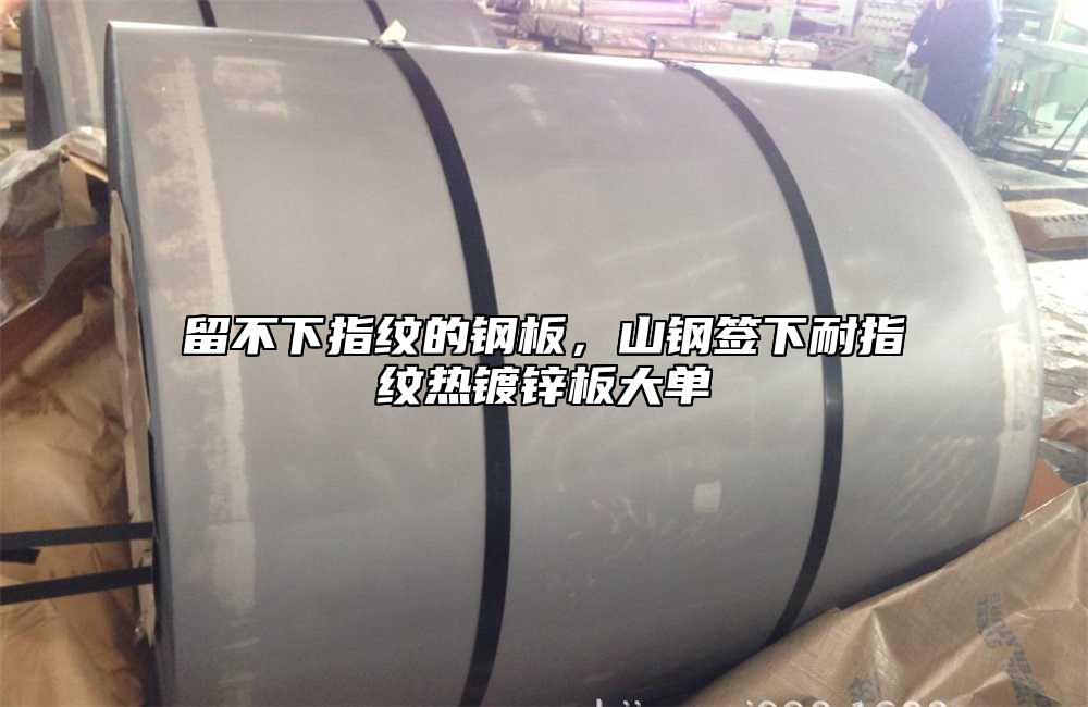 留不下指紋的鋼板，山鋼簽下耐指紋熱鍍鋅板大單