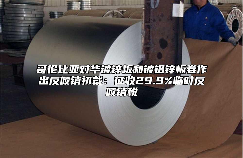 哥倫比亞對(duì)華鍍鋅板和鍍鋁鋅板卷作出反傾銷初裁:征收29.9%臨時(shí)反傾銷稅