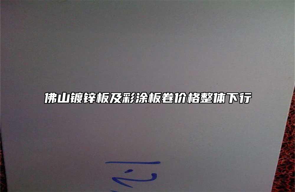 佛山鍍鋅板及彩涂板卷價格整體下行