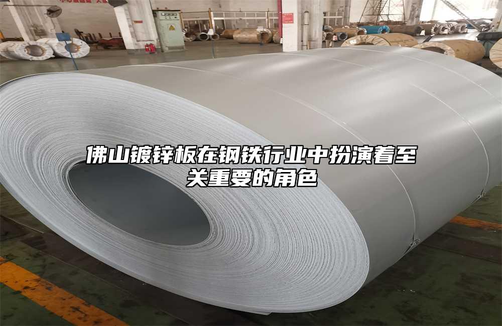 佛山鍍鋅板在鋼鐵行業(yè)中扮演著至關(guān)重要的角色