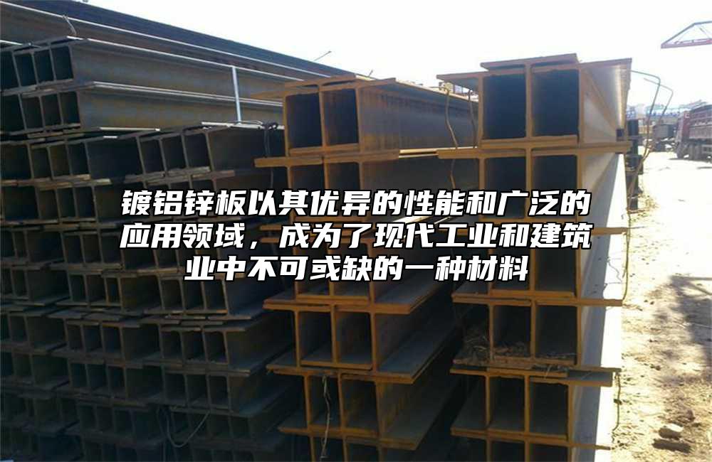 鍍鋁鋅板以其優(yōu)異的性能和廣泛的應(yīng)用領(lǐng)域，成為了現(xiàn)代工業(yè)和建筑業(yè)中不可或缺的一種材料