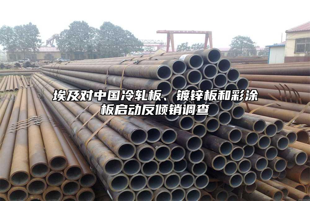 埃及對(duì)中國(guó)冷軋板、鍍鋅板和彩涂板啟動(dòng)反傾銷調(diào)查