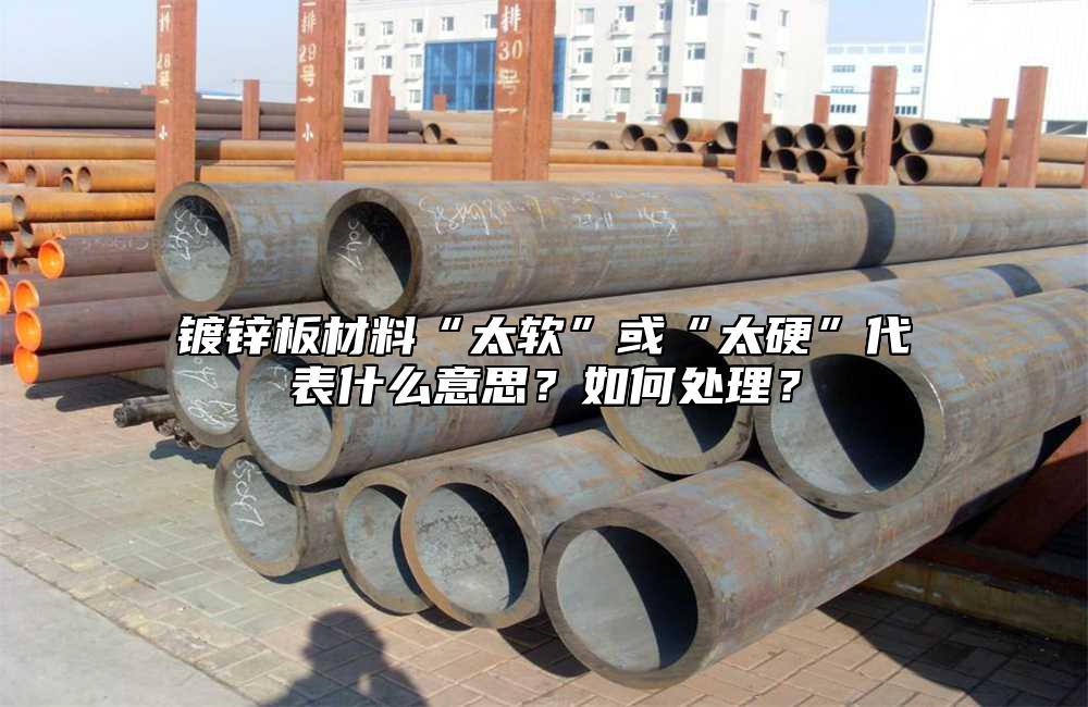 鍍鋅板材料“太軟”或“太硬”代表什么意思？如何處理？