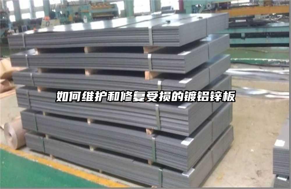 如何維護(hù)和修復(fù)受損的鍍鋁鋅板