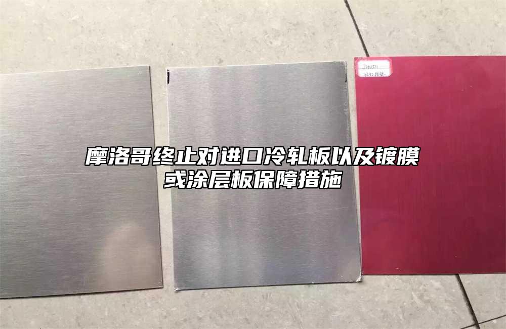 摩洛哥終止對進口冷軋板以及鍍膜或涂層板保障措施