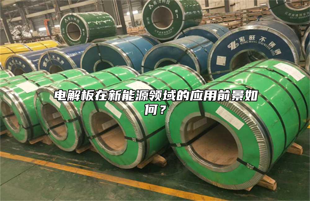 電解板在新能源領(lǐng)域的應(yīng)用前景如何?