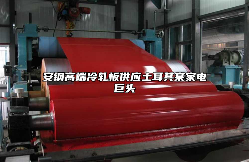 安鋼高端冷軋板供應(yīng)土耳其某家電巨頭
