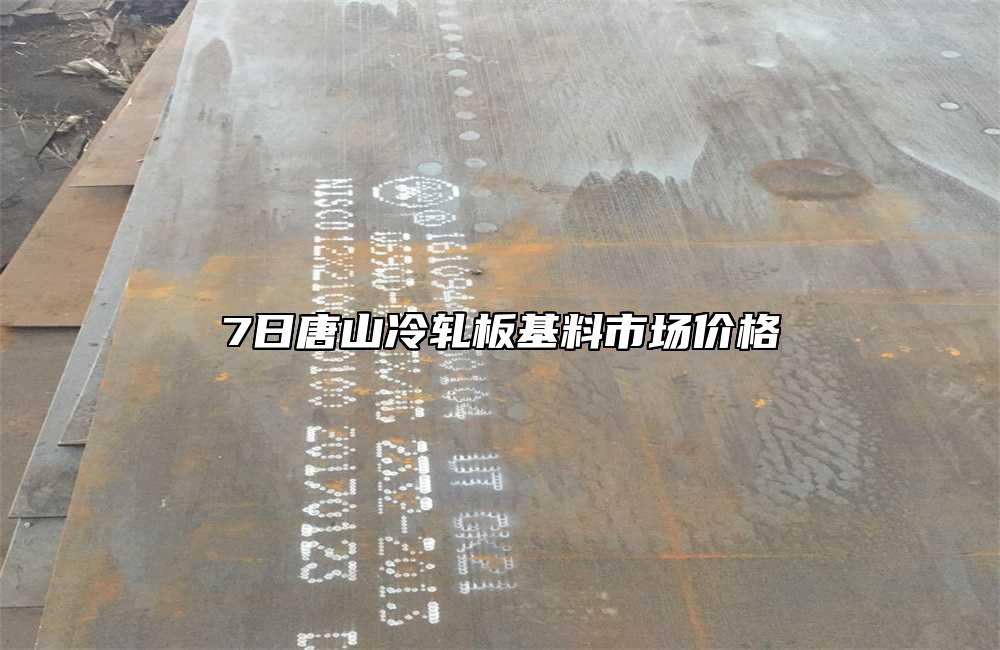 7日唐山冷軋板基料市場(chǎng)價(jià)格