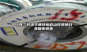 烏克蘭對(duì)涉華鍍鋅板啟動(dòng)反傾銷日落復(fù)審調(diào)查