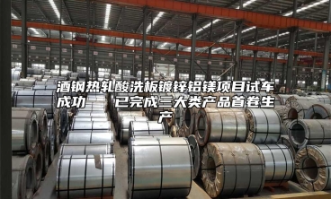 酒鋼熱軋酸洗板鍍鋅鋁鎂項(xiàng)目試車成功   已完成三大類產(chǎn)品首卷生產(chǎn)