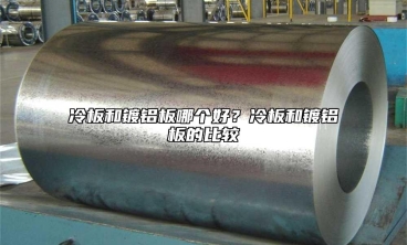 冷板和鍍鋁板哪個(gè)好？冷板和鍍鋁板的比較