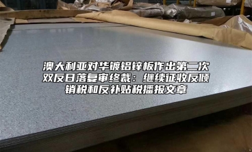 澳大利亞對華鍍鋁鋅板作出第二次雙反日落復(fù)審終裁：繼續(xù)征收反傾銷稅和反補貼稅播報文章