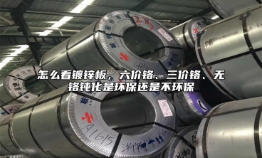 怎么看鍍鋅板，六價鉻、三價鉻、無鉻鈍化是環(huán)保還是不環(huán)保
