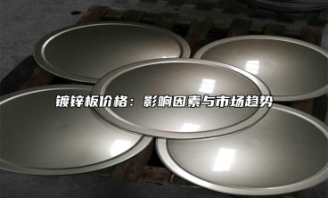 鍍鋅板價格：影響因素與市場趨勢
