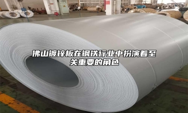 佛山鍍鋅板在鋼鐵行業(yè)中扮演著至關(guān)重要的角色