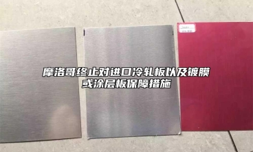 摩洛哥終止對(duì)進(jìn)口冷軋板以及鍍膜或涂層板保障措施