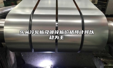 樂從冷軋板及鍍鋅板價(jià)格預(yù)計(jì)將以穩(wěn)為主