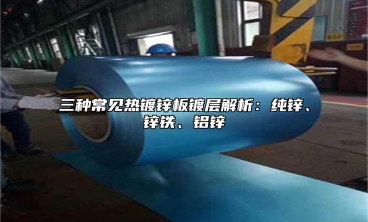 三種常見(jiàn)熱鍍鋅板鍍層解析：純鋅、鋅鐵、鋁鋅