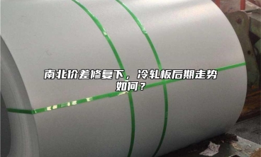 南北價差修復(fù)下，冷軋板后期走勢如何？